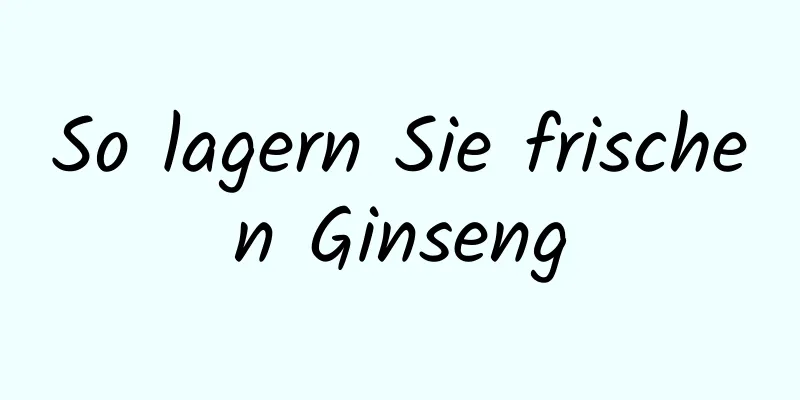 So lagern Sie frischen Ginseng