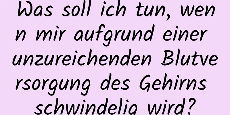 Was soll ich tun, wenn mir aufgrund einer unzureichenden Blutversorgung des Gehirns schwindelig wird?