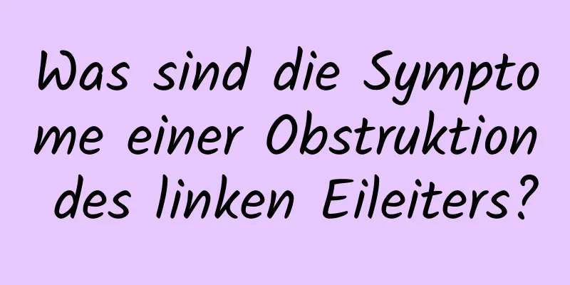 Was sind die Symptome einer Obstruktion des linken Eileiters?