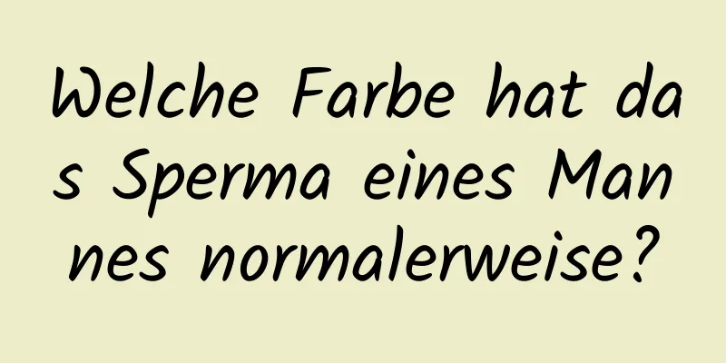 Welche Farbe hat das Sperma eines Mannes normalerweise?