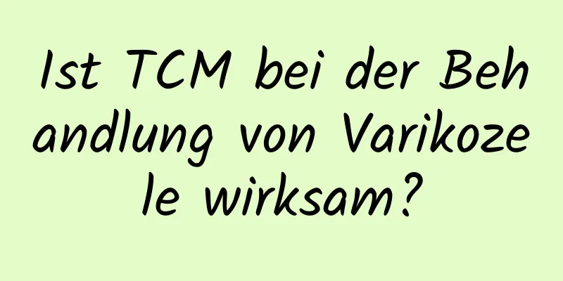 Ist TCM bei der Behandlung von Varikozele wirksam?