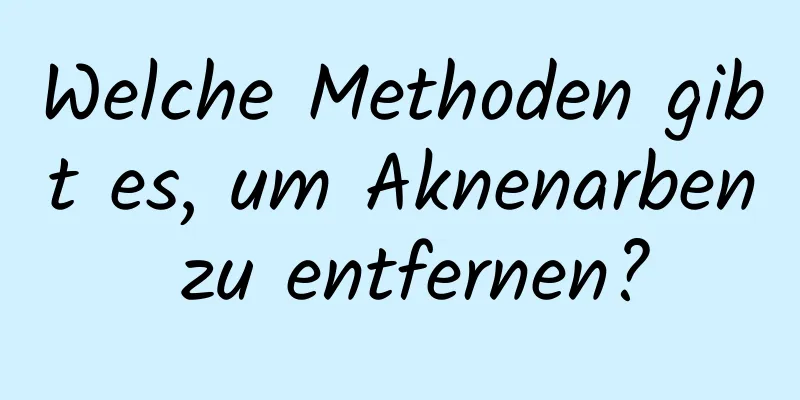 Welche Methoden gibt es, um Aknenarben zu entfernen?