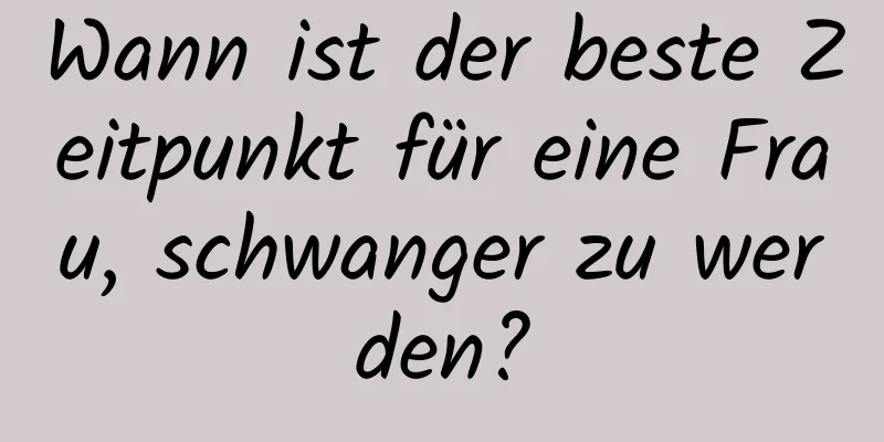 Wann ist der beste Zeitpunkt für eine Frau, schwanger zu werden?