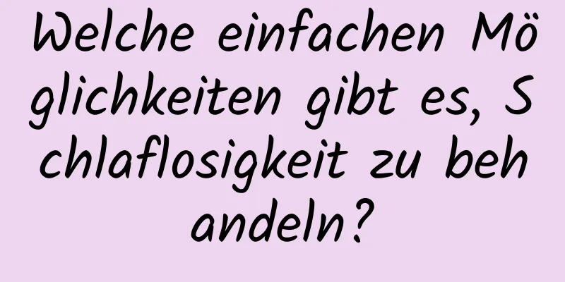 Welche einfachen Möglichkeiten gibt es, Schlaflosigkeit zu behandeln?