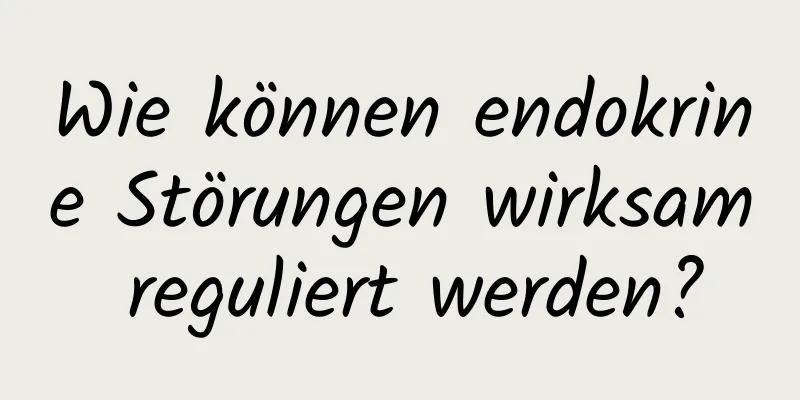 Wie können endokrine Störungen wirksam reguliert werden?