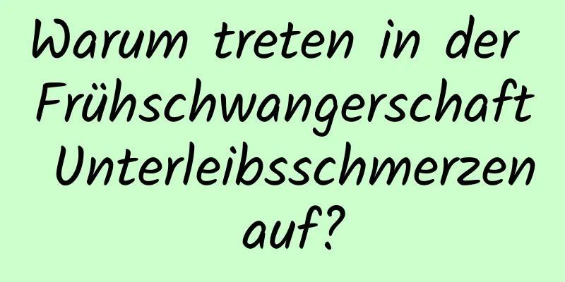 Warum treten in der Frühschwangerschaft Unterleibsschmerzen auf?