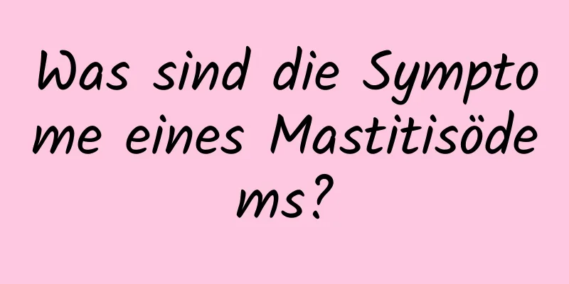 Was sind die Symptome eines Mastitisödems?