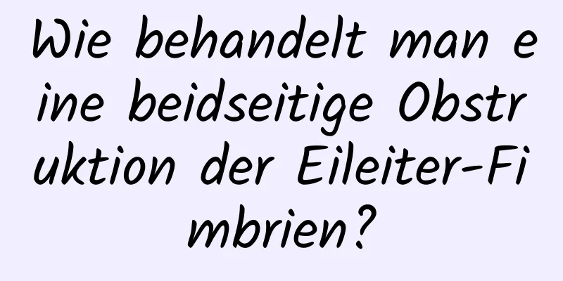 Wie behandelt man eine beidseitige Obstruktion der Eileiter-Fimbrien?