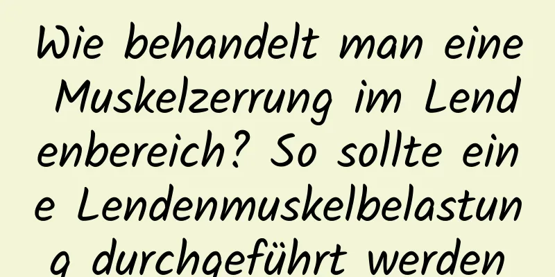 Wie behandelt man eine Muskelzerrung im Lendenbereich? So sollte eine Lendenmuskelbelastung durchgeführt werden