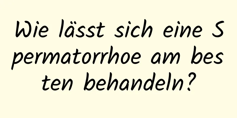 Wie lässt sich eine Spermatorrhoe am besten behandeln?