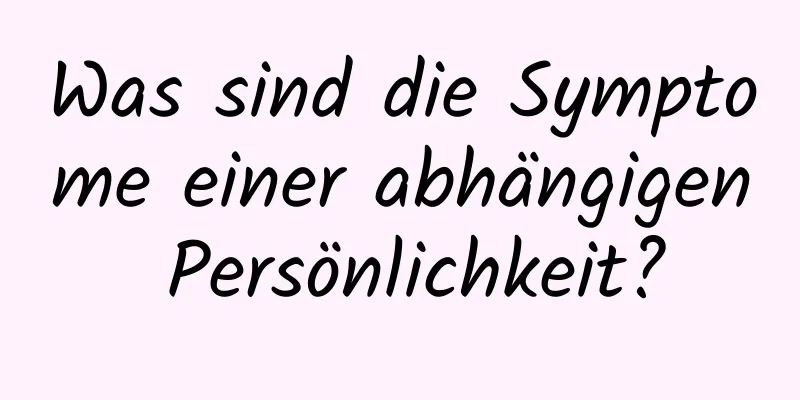 Was sind die Symptome einer abhängigen Persönlichkeit?