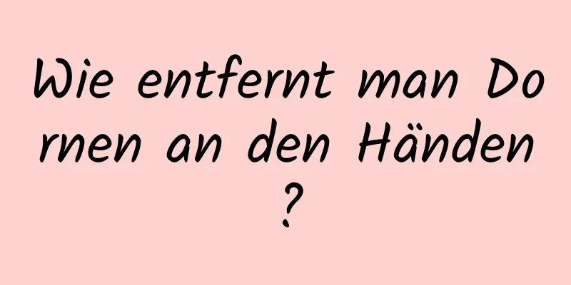 Wie entfernt man Dornen an den Händen?