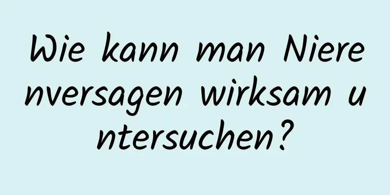 Wie kann man Nierenversagen wirksam untersuchen?