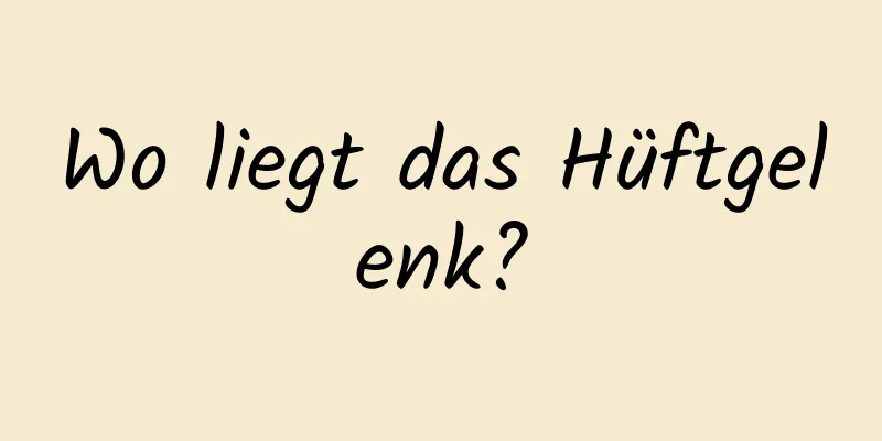 Wo liegt das Hüftgelenk?