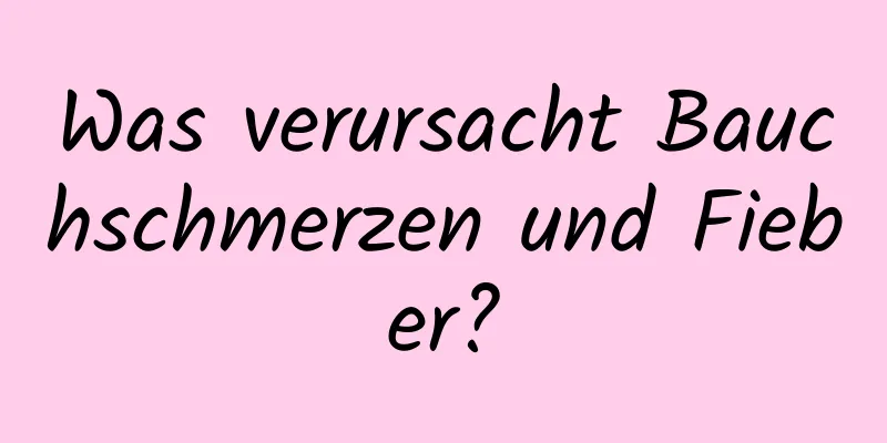 Was verursacht Bauchschmerzen und Fieber?