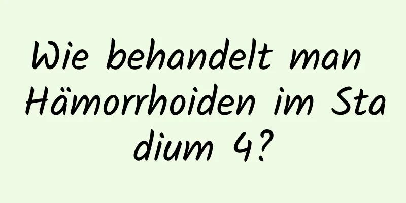 Wie behandelt man Hämorrhoiden im Stadium 4?