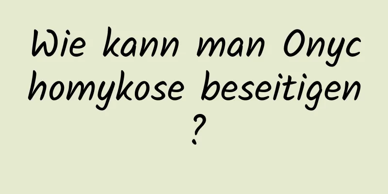 Wie kann man Onychomykose beseitigen?