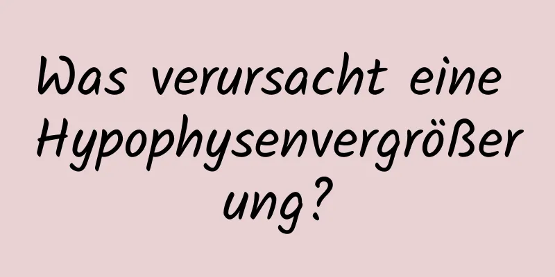 Was verursacht eine Hypophysenvergrößerung?