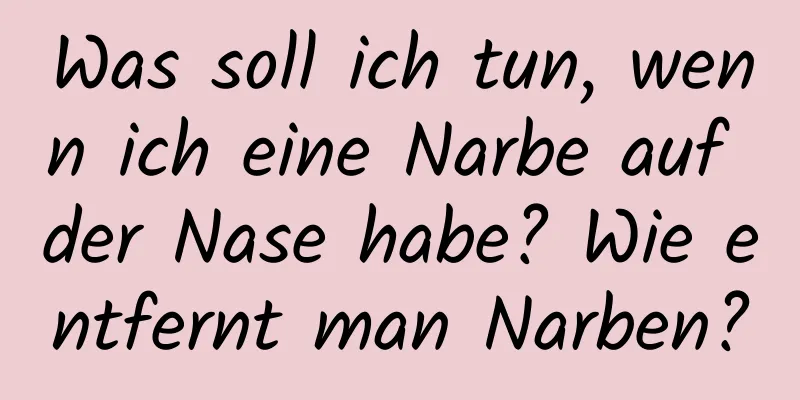 Was soll ich tun, wenn ich eine Narbe auf der Nase habe? Wie entfernt man Narben?