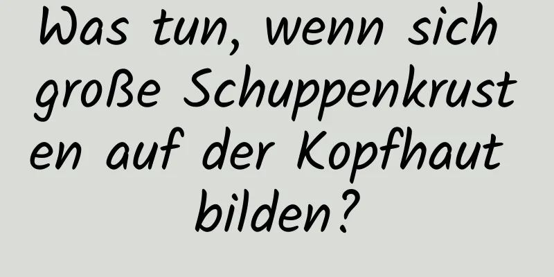 Was tun, wenn sich große Schuppenkrusten auf der Kopfhaut bilden?