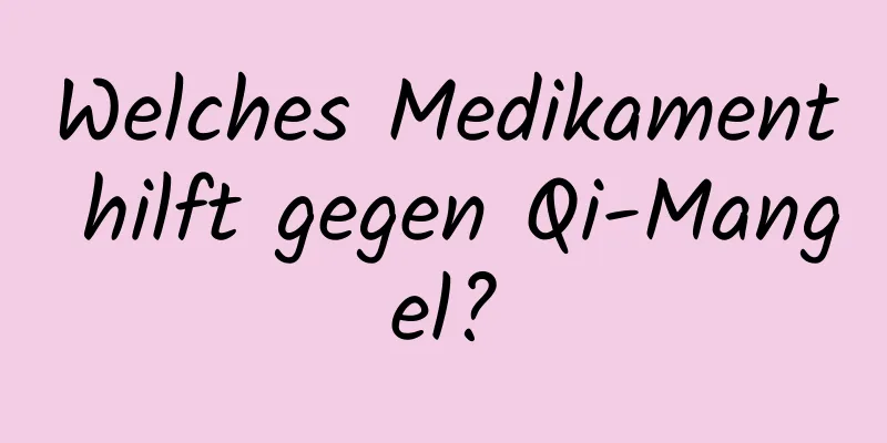 Welches Medikament hilft gegen Qi-Mangel?