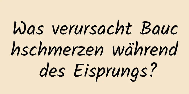 Was verursacht Bauchschmerzen während des Eisprungs?