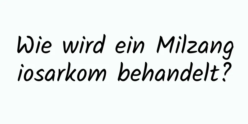 Wie wird ein Milzangiosarkom behandelt?