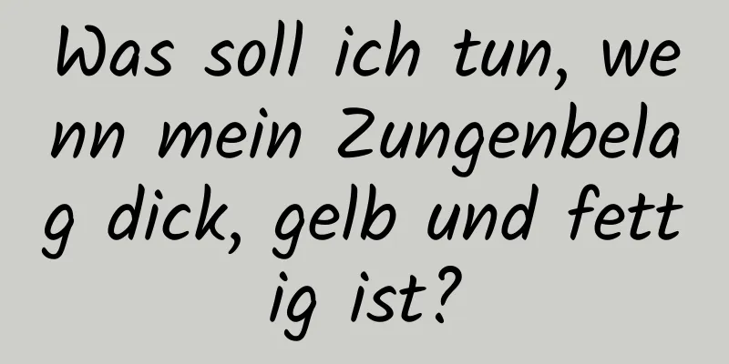 Was soll ich tun, wenn mein Zungenbelag dick, gelb und fettig ist?