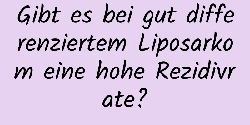 Gibt es bei gut differenziertem Liposarkom eine hohe Rezidivrate?