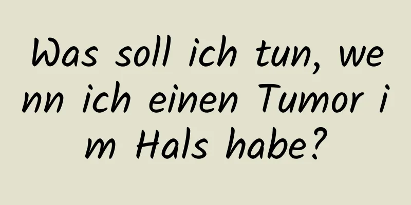 Was soll ich tun, wenn ich einen Tumor im Hals habe?