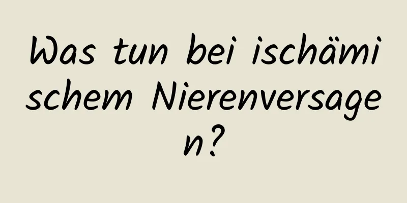 Was tun bei ischämischem Nierenversagen?