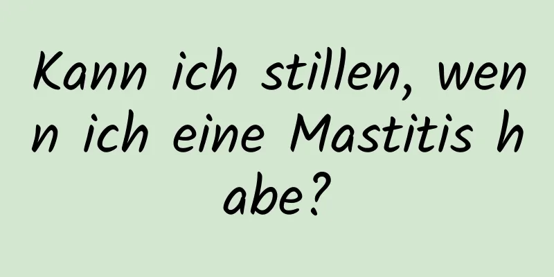 Kann ich stillen, wenn ich eine Mastitis habe?