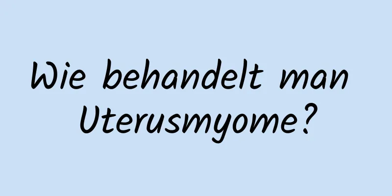 Wie behandelt man Uterusmyome?