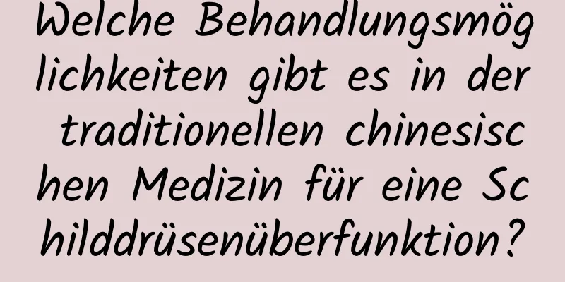 Welche Behandlungsmöglichkeiten gibt es in der traditionellen chinesischen Medizin für eine Schilddrüsenüberfunktion?