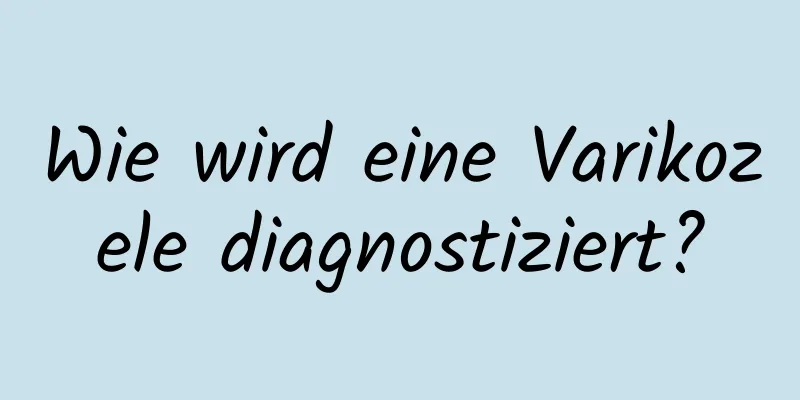 Wie wird eine Varikozele diagnostiziert?