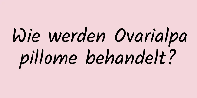 Wie werden Ovarialpapillome behandelt?