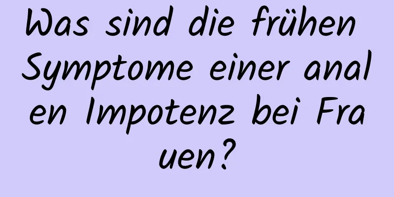 Was sind die frühen Symptome einer analen Impotenz bei Frauen?