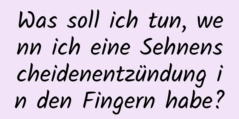 Was soll ich tun, wenn ich eine Sehnenscheidenentzündung in den Fingern habe?