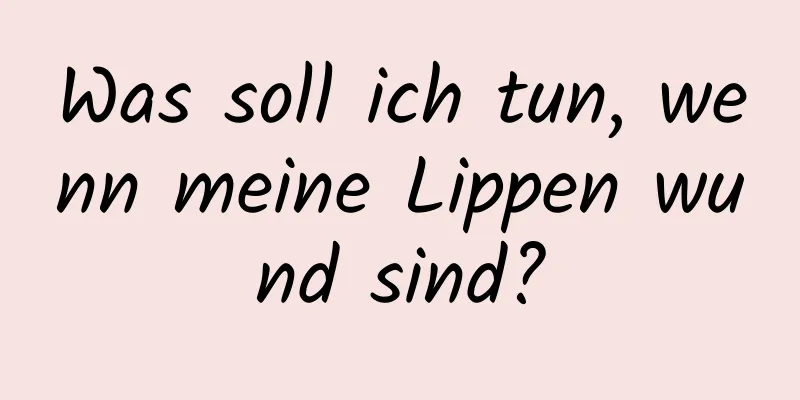 Was soll ich tun, wenn meine Lippen wund sind?