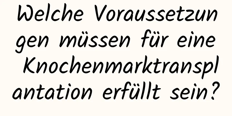 Welche Voraussetzungen müssen für eine Knochenmarktransplantation erfüllt sein?