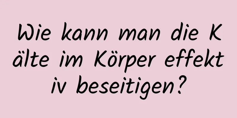 Wie kann man die Kälte im Körper effektiv beseitigen?