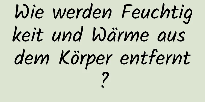 Wie werden Feuchtigkeit und Wärme aus dem Körper entfernt?