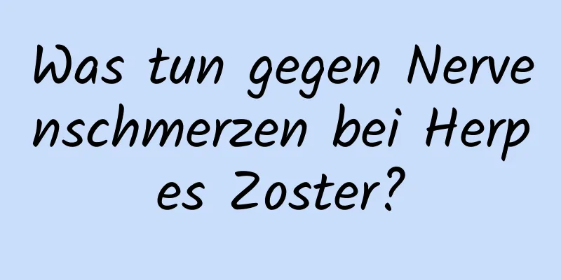 Was tun gegen Nervenschmerzen bei Herpes Zoster?