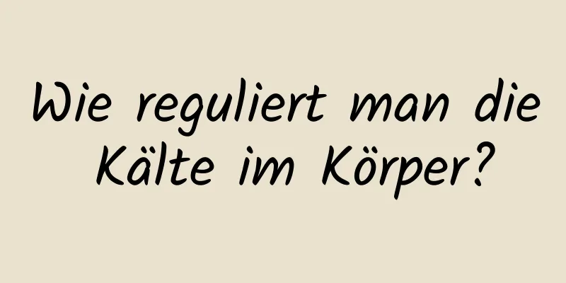 Wie reguliert man die Kälte im Körper?