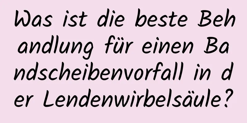 Was ist die beste Behandlung für einen Bandscheibenvorfall in der Lendenwirbelsäule?