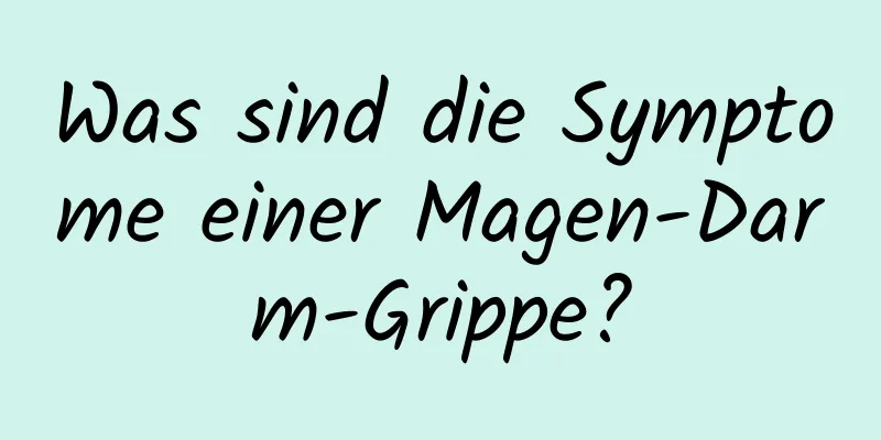 Was sind die Symptome einer Magen-Darm-Grippe?