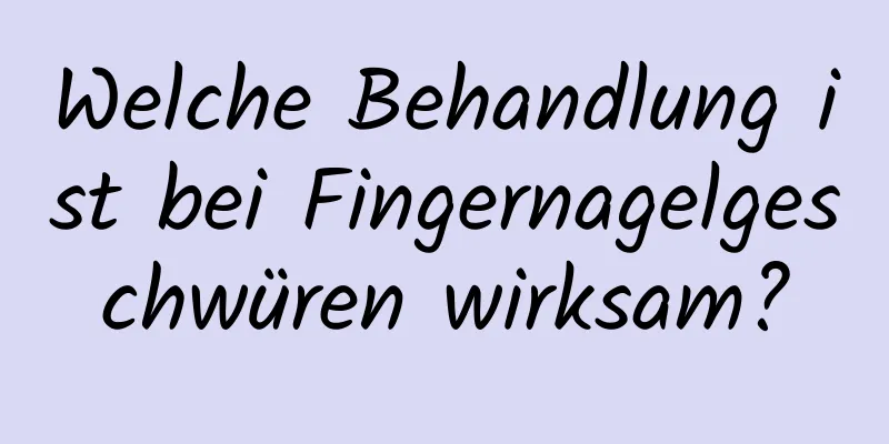 Welche Behandlung ist bei Fingernagelgeschwüren wirksam?