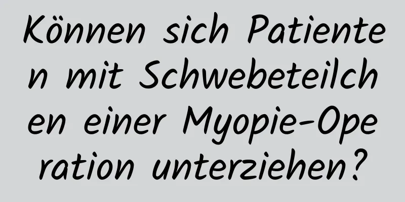 Können sich Patienten mit Schwebeteilchen einer Myopie-Operation unterziehen?