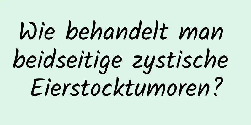 Wie behandelt man beidseitige zystische Eierstocktumoren?