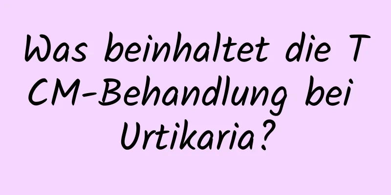 Was beinhaltet die TCM-Behandlung bei Urtikaria?